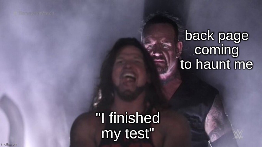 relatable memes of your school life | back page coming to haunt me; "I finished my test" | image tagged in aj styles undertaker | made w/ Imgflip meme maker