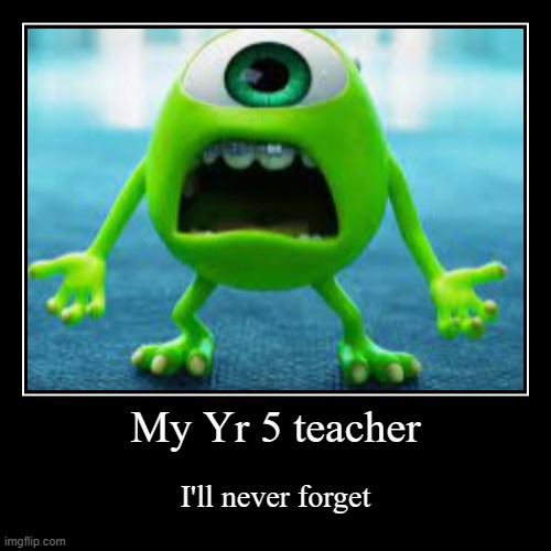 My Yr 5 teacher | image tagged in funny,demotivationals | made w/ Imgflip demotivational maker