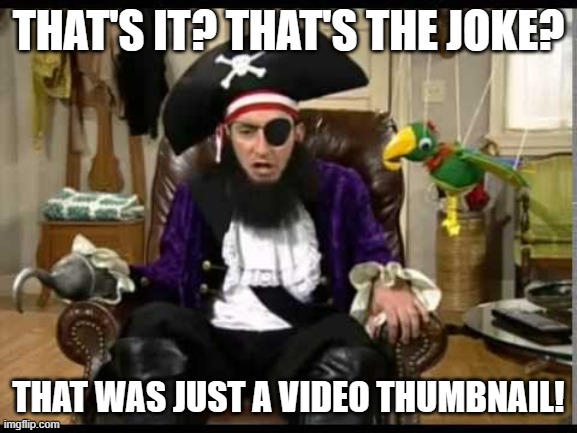 Patchy the pirate that's it? | THAT'S IT? THAT'S THE JOKE? THAT WAS JUST A VIDEO THUMBNAIL! | image tagged in patchy the pirate that's it | made w/ Imgflip meme maker