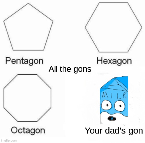 Pentagon Hexagon Octagon | All the gons; Your dad's gon | image tagged in memes,pentagon hexagon octagon | made w/ Imgflip meme maker