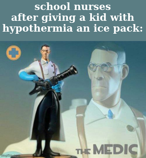 The medic tf2 | school nurses after giving a kid with hypothermia an ice pack: | image tagged in the medic tf2 | made w/ Imgflip meme maker