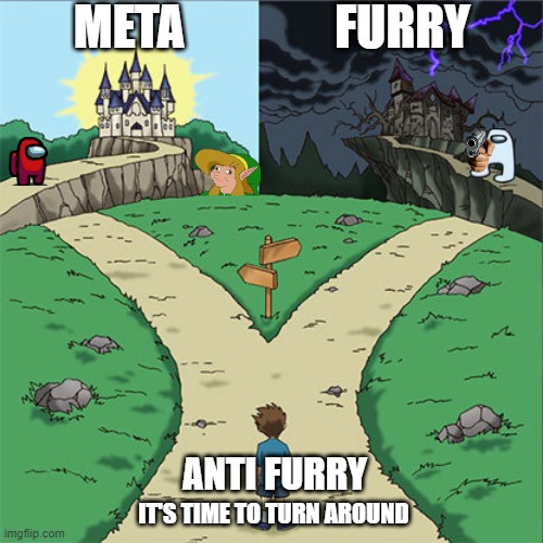 there is no good solution | META; FURRY; ANTI FURRY; IT'S TIME TO TURN AROUND | image tagged in two paths,furry,meta,anti furry | made w/ Imgflip meme maker