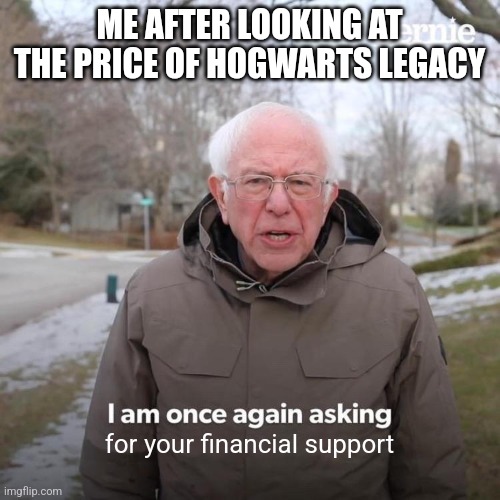 60 euros!? | ME AFTER LOOKING AT THE PRICE OF HOGWARTS LEGACY; for your financial support | image tagged in memes,bernie i am once again asking for your support | made w/ Imgflip meme maker