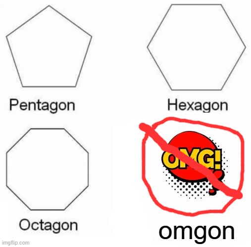 what it says | omgon | image tagged in memes,pentagon hexagon octagon | made w/ Imgflip meme maker