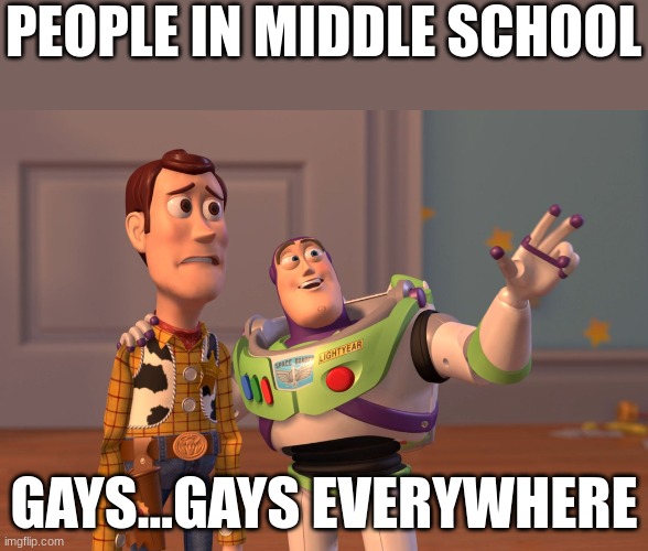 X, X Everywhere | PEOPLE IN MIDDLE SCHOOL; GAYS...GAYS EVERYWHERE | image tagged in memes,x x everywhere | made w/ Imgflip meme maker