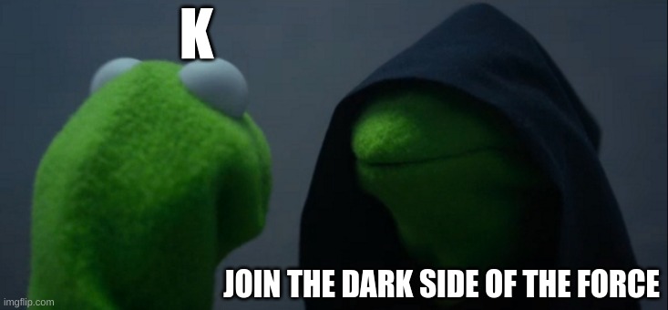 JOIN THE DARK SIDE OF THE FORCE | K; JOIN THE DARK SIDE OF THE FORCE | image tagged in memes,evil kermit | made w/ Imgflip meme maker