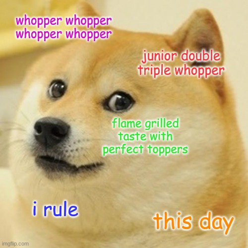 Doge | whopper whopper whopper whopper; junior double triple whopper; flame grilled taste with perfect toppers; i rule; this day | image tagged in memes,doge,whopper | made w/ Imgflip meme maker