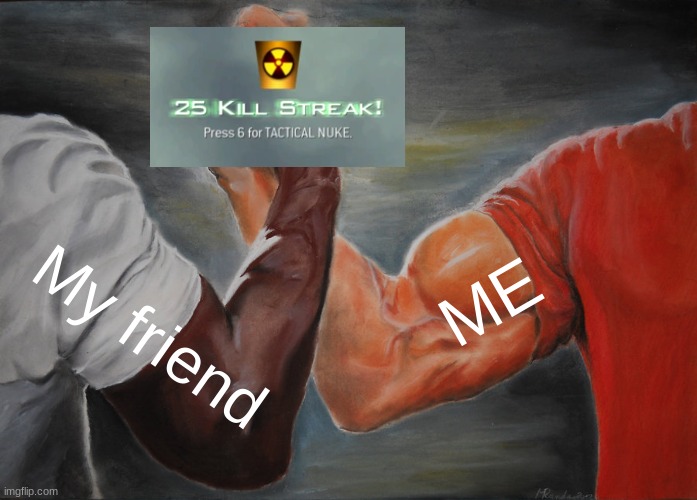 Me mi friend 25 killstreak | ME; My friend | image tagged in memes,epic handshake | made w/ Imgflip meme maker