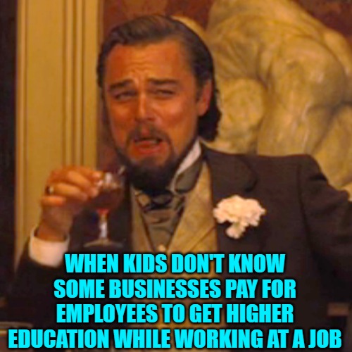 Laughing Leo Meme | WHEN KIDS DON'T KNOW SOME BUSINESSES PAY FOR EMPLOYEES TO GET HIGHER EDUCATION WHILE WORKING AT A JOB | image tagged in memes,laughing leo | made w/ Imgflip meme maker