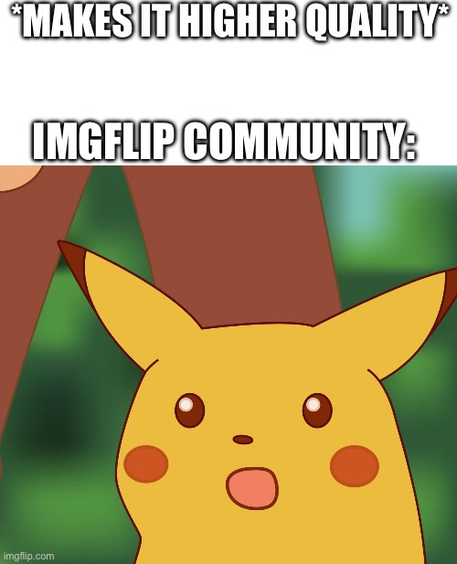 Surprised Pikachu (High Quality) | *MAKES IT HIGHER QUALITY*; IMGFLIP COMMUNITY: | image tagged in surprised pikachu high quality | made w/ Imgflip meme maker