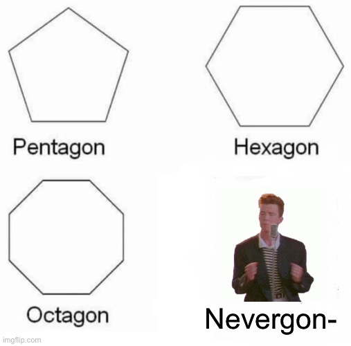 Pentagon Hexagon Octagon Meme | Nevergon- | image tagged in memes,pentagon hexagon octagon | made w/ Imgflip meme maker