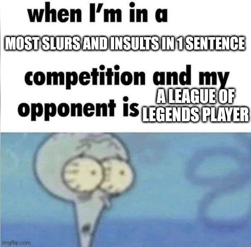 Random things that I post in the fun stream #3 | MOST SLURS AND INSULTS IN 1 SENTENCE; A LEAGUE OF LEGENDS PLAYER | image tagged in whe i'm in a competition and my opponent is,lol,league of legends,oh no,memes,funny | made w/ Imgflip meme maker
