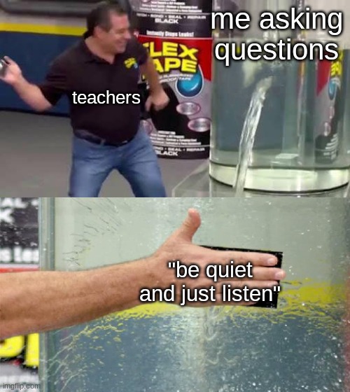 if this happens then what is the point of school | me asking questions; teachers; "be quiet and just listen" | image tagged in flex tape,school,ridiculous | made w/ Imgflip meme maker