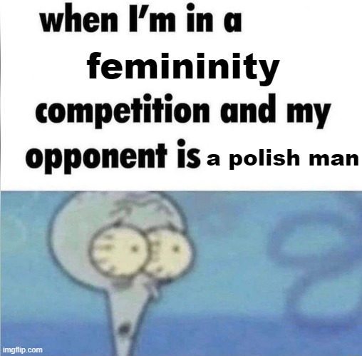 whe i'm in a competition and my opponent is | femininity; a polish man | image tagged in whe i'm in a competition and my opponent is,funny,goofy ahh,memes | made w/ Imgflip meme maker