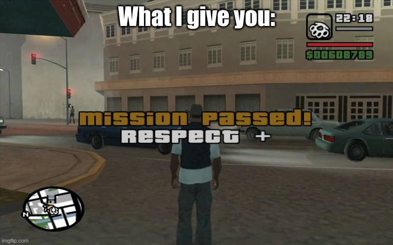 gta mission passed, respect | What I give you: | image tagged in gta mission passed respect | made w/ Imgflip meme maker