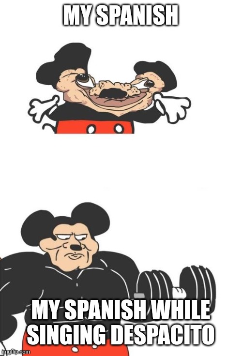 I mean like I cant sing it | MY SPANISH; MY SPANISH WHILE SINGING DESPACITO | image tagged in buff mickey mouse | made w/ Imgflip meme maker