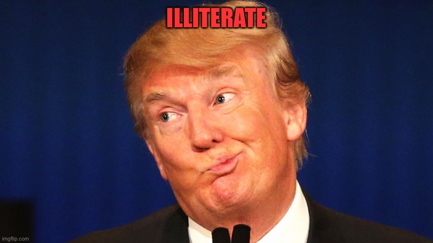 Dumb trump | ILLITERATE | image tagged in dumb trump | made w/ Imgflip meme maker