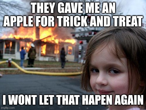 Disaster Girl | THEY GAVE ME AN APPLE FOR TRICK AND TREAT; I WONT LET THAT HAPEN AGAIN | image tagged in memes,disaster girl | made w/ Imgflip meme maker