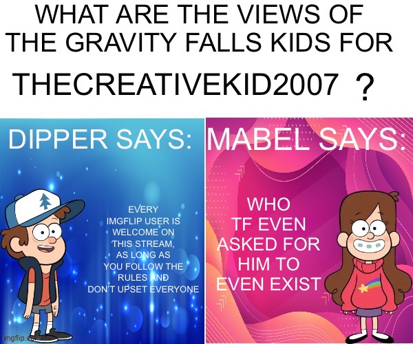 We can all agree that tck sucks | THECREATIVEKID2007; WHO TF EVEN ASKED FOR HIM TO EVEN EXIST; EVERY IMGFLIP USER IS WELCOME ON THIS STREAM, AS LONG AS YOU FOLLOW THE RULES AND DON’T UPSET EVERYONE | image tagged in dipper/mabel says | made w/ Imgflip meme maker