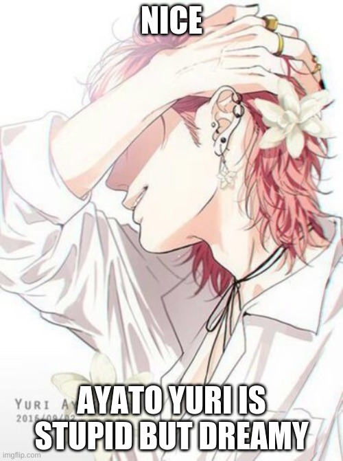 dumm but cute | NICE; AYATO YURI IS STUPID BUT DREAMY | image tagged in yuri-ayato | made w/ Imgflip meme maker