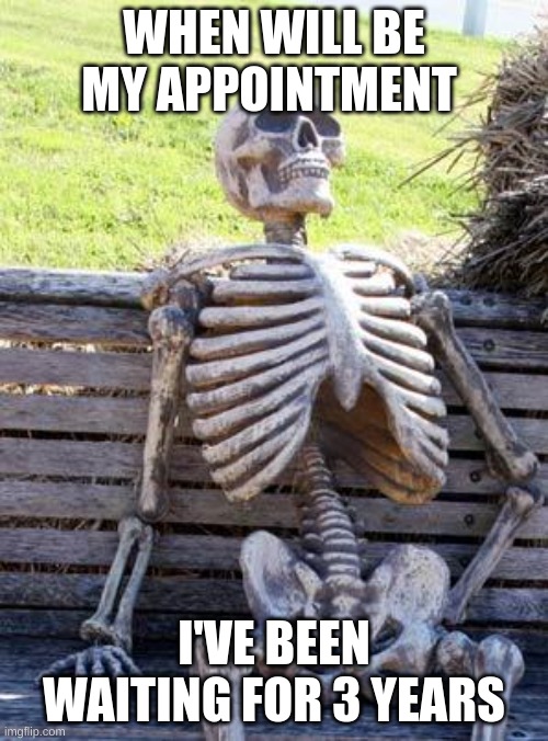 Waiting Skeleton Meme | WHEN WILL BE MY APPOINTMENT; I'VE BEEN WAITING FOR 3 YEARS | image tagged in memes,waiting skeleton | made w/ Imgflip meme maker