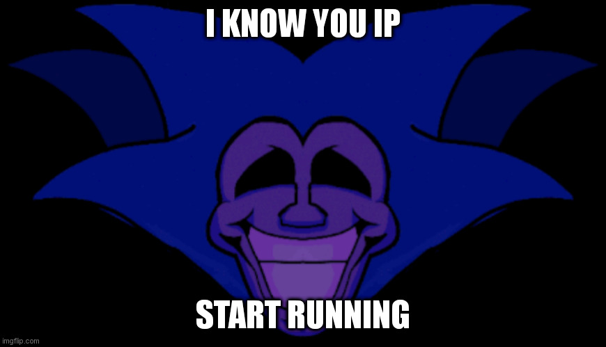 Don't judge me, I had to do it. | I KNOW YOU IP; START RUNNING | image tagged in front facing majin sonic | made w/ Imgflip meme maker
