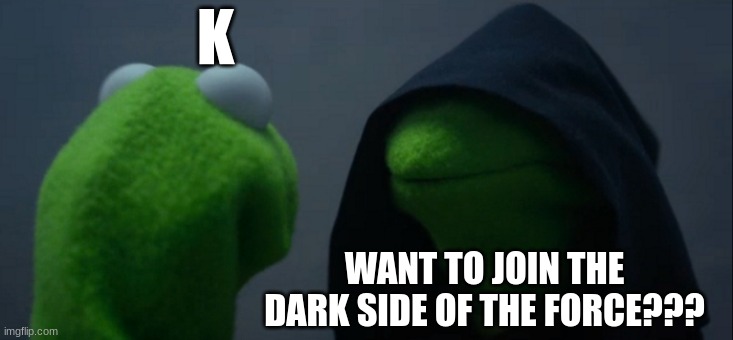 Evil Kermit Meme | K; WANT TO JOIN THE DARK SIDE OF THE FORCE??? | image tagged in memes,evil kermit | made w/ Imgflip meme maker