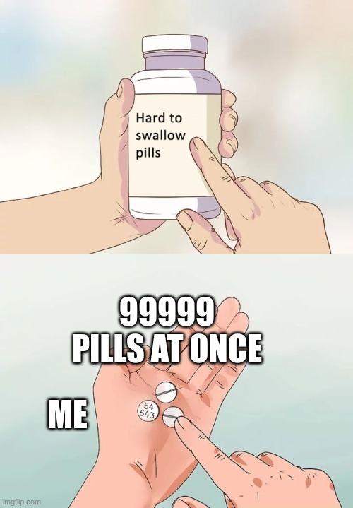 Hard To Swallow Pills Meme | 99999 PILLS AT ONCE; ME | image tagged in memes,hard to swallow pills | made w/ Imgflip meme maker