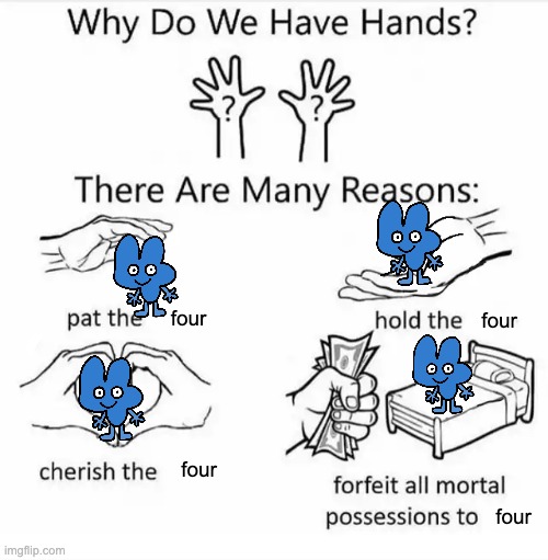 Four | four; four; four; four | image tagged in why do we have hands all blank,four,4,bfb | made w/ Imgflip meme maker