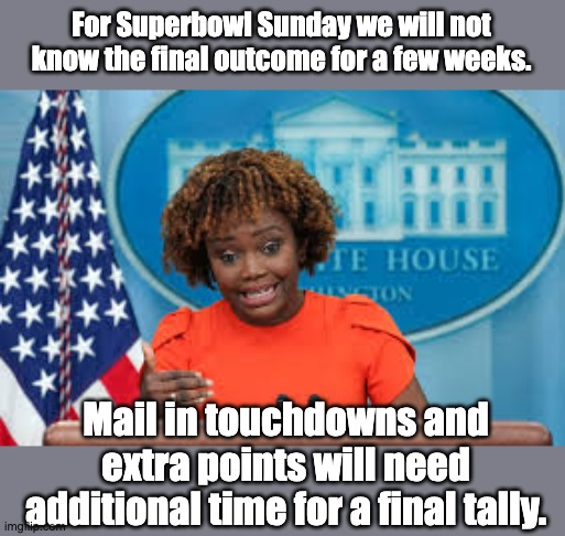 Superbowl | For Superbowl Sunday we will not know the final outcome for a few weeks. Mail in touchdowns and extra points will need additional time for a final tally. | image tagged in karine jean-pierre | made w/ Imgflip meme maker