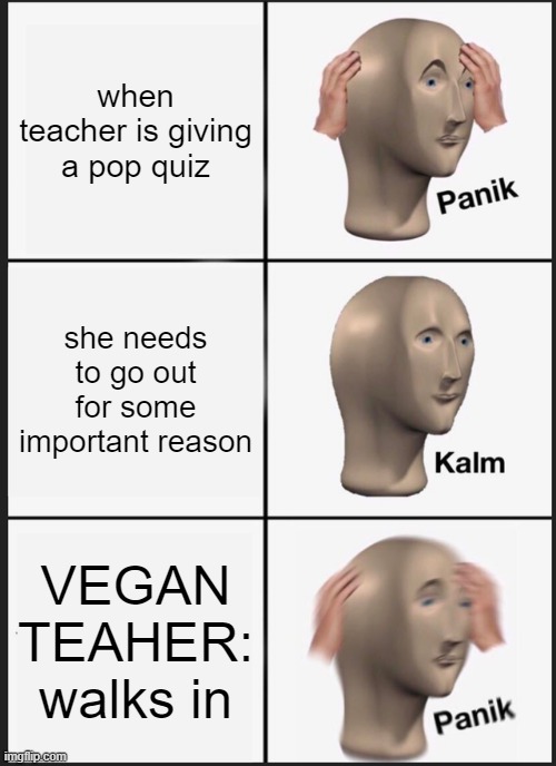 Panik Kalm Panik | when teacher is giving a pop quiz; she needs to go out for some important reason; VEGAN TEAHER: walks in | image tagged in memes,panik kalm panik | made w/ Imgflip meme maker