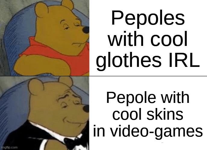 Tuxedo Winnie The Pooh Meme | Pepoles with cool glothes IRL; Pepole with cool skins in video-games | image tagged in memes,tuxedo winnie the pooh | made w/ Imgflip meme maker