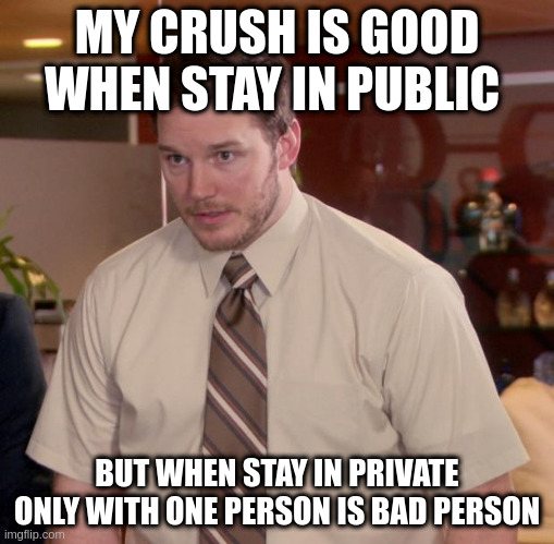 my crush is bad person | MY CRUSH IS GOOD WHEN STAY IN PUBLIC; BUT WHEN STAY IN PRIVATE ONLY WITH ONE PERSON IS BAD PERSON | image tagged in memes,afraid to ask andy | made w/ Imgflip meme maker