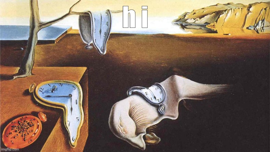 the persistence of memory | h i | image tagged in the persistence of memory | made w/ Imgflip meme maker