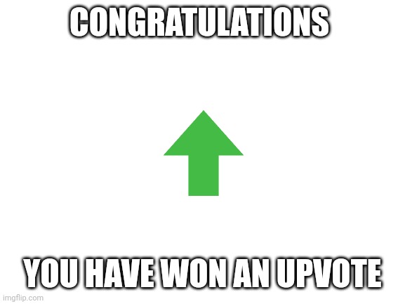 Blank White Template | CONGRATULATIONS YOU HAVE WON AN UPVOTE | image tagged in blank white template | made w/ Imgflip meme maker