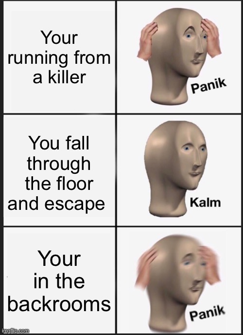 Panik Kalm Panik | Your running from a killer; You fall through the floor and escape; Your in the backrooms | image tagged in memes,panik kalm panik | made w/ Imgflip meme maker