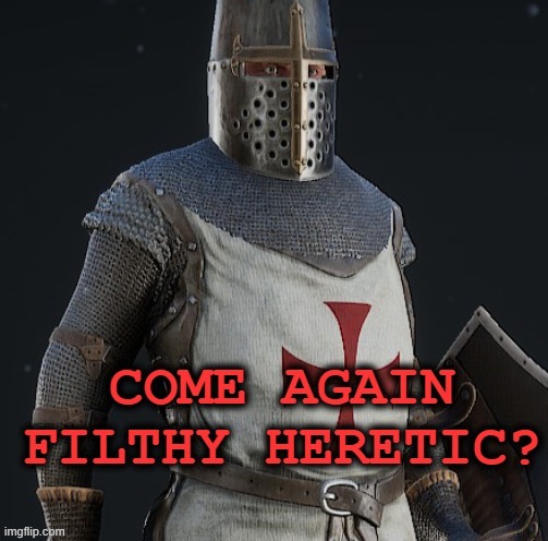 come again filthy heretic? | image tagged in come again filthy heretic | made w/ Imgflip meme maker