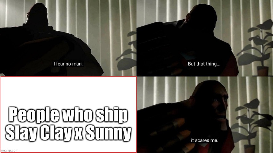 Eww | People who ship Slay Clay x Sunny | image tagged in tf2 heavy i fear no man,wings of fire,wof,dragons,relationships,books | made w/ Imgflip meme maker