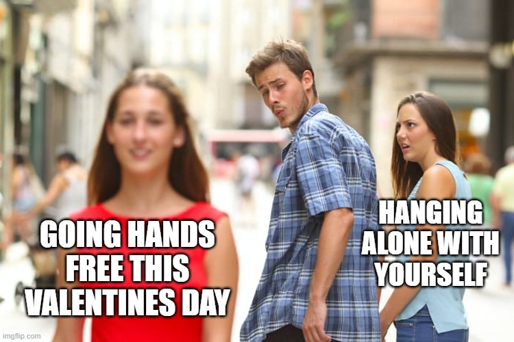 Distracted Boyfriend | HANGING ALONE WITH YOURSELF; GOING HANDS FREE THIS VALENTINES DAY | image tagged in memes,distracted boyfriend,valentines day,hands free | made w/ Imgflip meme maker