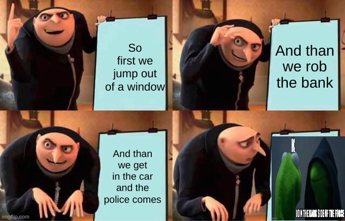 Gru's Plan Meme | So first we jump out of a window; And than we rob the bank; And than we get in the car and the police comes | image tagged in memes,gru's plan | made w/ Imgflip meme maker