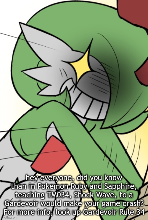 no jokes | hey everyone, did you know than in Pokemon Ruby and Sapphire, teaching TM034, Shock Wave, to a Gardevoir would make your game crash? For more info, look up Gardevoir Rule 34 | made w/ Imgflip meme maker