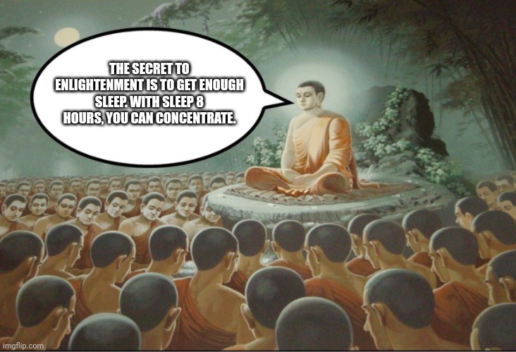 Buddha Teaching Followers | THE SECRET TO ENLIGHTENMENT IS TO GET ENOUGH SLEEP. WITH SLEEP 8 HOURS, YOU CAN CONCENTRATE. | image tagged in memes,text,sleepy | made w/ Imgflip meme maker