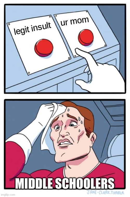 Two Buttons | ur mom; legit insult; MIDDLE SCHOOLERS | image tagged in memes,two buttons | made w/ Imgflip meme maker