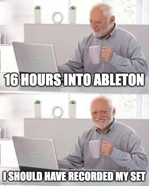 16 hours into ableton i should have recorded my set | 16 HOURS INTO ABLETON; I SHOULD HAVE RECORDED MY SET | image tagged in memes,hide the pain harold | made w/ Imgflip meme maker