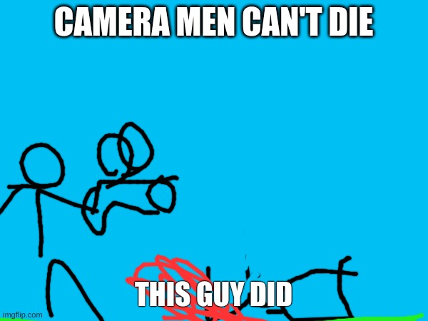CAMERA MEN CAN'T DIE THIS GUY DID | made w/ Imgflip meme maker