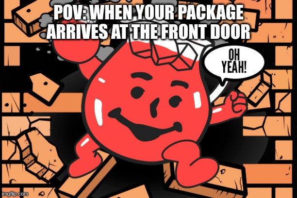 Kool Aid Man | POV: WHEN YOUR PACKAGE ARRIVES AT THE FRONT DOOR | image tagged in kool aid man | made w/ Imgflip meme maker
