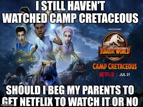 :( | I STILL HAVEN'T WATCHED CAMP CRETACEOUS; SHOULD I BEG MY PARENTS TO GET NETFLIX TO WATCH IT OR NO | image tagged in camp cretaceous | made w/ Imgflip meme maker