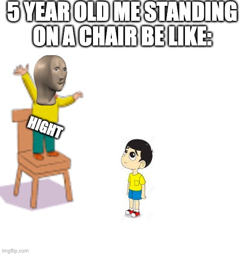 Kindergarten in a nutshell | 5 YEAR OLD ME STANDING ON A CHAIR BE LIKE:; HIGHT | image tagged in childhood,child,child abuse,children | made w/ Imgflip meme maker