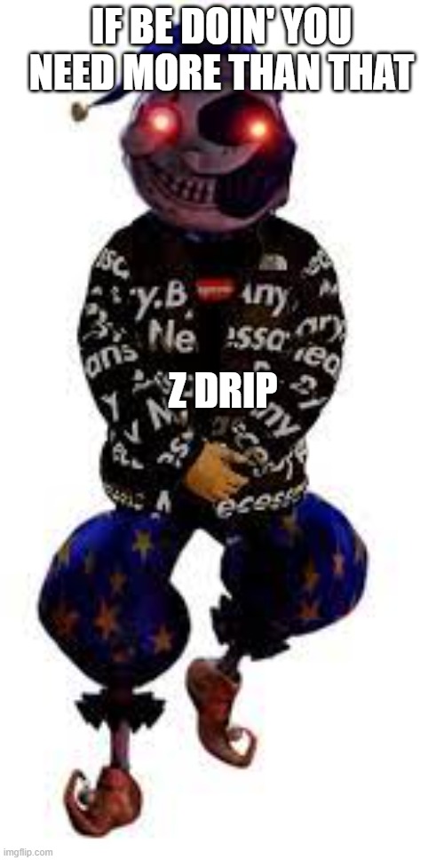 IF BE DOIN' YOU NEED MORE THAN THAT Z DRIP | made w/ Imgflip meme maker