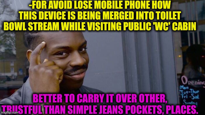 -Save your data! | -FOR AVOID LOSE MOBILE PHONE HOW THIS DEVICE IS BEING MERGED INTO TOILET BOWL STREAM WHILE VISITING PUBLIC 'WC' CABIN; BETTER TO CARRY IT OVER OTHER, TRUSTFUL THAN SIMPLE JEANS POCKETS, PLACES. | image tagged in memes,roll safe think about it,toilet humor,mobile games,safety first,skinny jeans | made w/ Imgflip meme maker